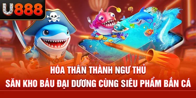 Bắn cá mỏi tay - Rinh quà cực đã tại U888
