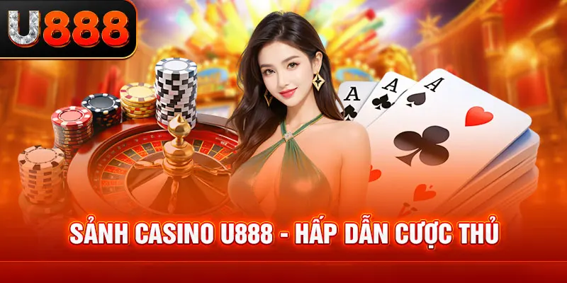 Casino U888 hấp dẫn bậc nhất thị trường giải trí trực tuyến